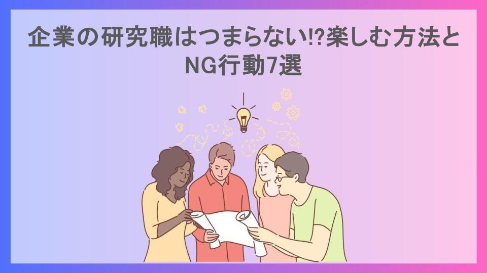 企業の研究職はつまらない!?楽しむ方法とNG行動7選